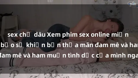 sex chị dâu Xem phim sex online miễn phí đỉnh cao, đảm bảo sẽ khiến bạn thỏa mãn đam mê và ham muốn tình dục của mình ngay tức thì!