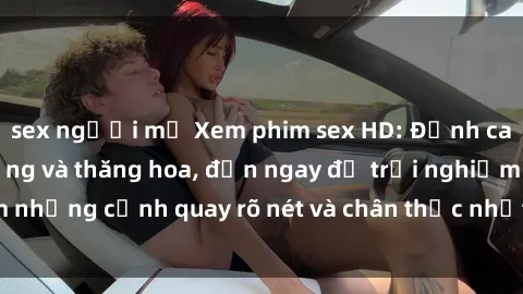 sex người mỹ Xem phim sex HD: Đỉnh cao của sự sung sướng và thăng hoa, đến ngay để trải nghiệm những cảnh quay rõ nét và chân thực nhất. Hãy cùng khám phá!