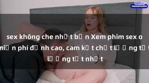 sex không che nhật bản Xem phim sex online miễn phí đỉnh cao, cam kết chất lượng tốt nhất