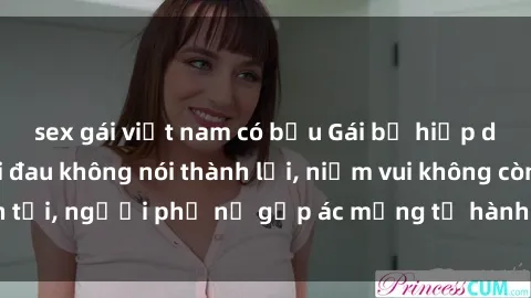 sex gái việt nam có bầu Gái bị hiếp dâm bạo lực: Nỗi đau không nói thành lời, niềm vui không còn tồn tại, người phụ nữ gặp ác mộng từ hành động độc ác của kẻ xấu.