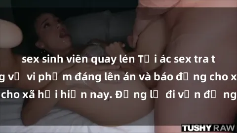 sex sinh viên quay lén Tội ác sex tra tấn Việt Nam: những vụ vi phạm đáng lên án và báo động cho xã hội hiện nay. Đừng lờ đi vấn đề nghiêm trọng này!