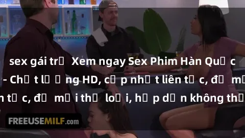 sex gái trẻ Xem ngay Sex Phim Hàn Quốc Vietsub Đỉnh Cao - Chất lượng HD, cập nhật liên tục, đủ mọi thể loại, hấp dẫn không thể bỏ qua!