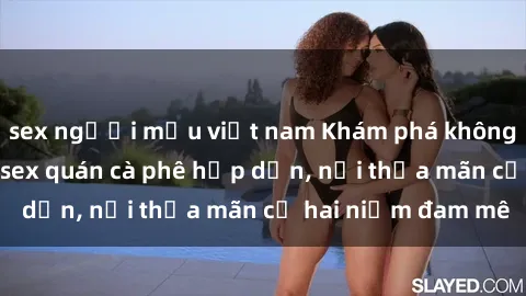 sex người mẫu việt nam Khám phá không gian độc đáo tại sex quán cà phê hấp dẫn, nơi thỏa mãn cả hai niềm đam mê