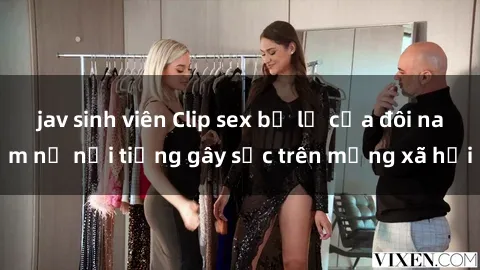jav sinh viên Clip sex bị lộ của đôi nam nữ nổi tiếng gây sốc trên mạng xã hội