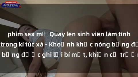phim sex mỹ Quay lén sinh viên làm tình ngay trên giường trong kí túc xá - Khoảnh khắc nóng bỏng được ghi lại bí mật, khiến cả trường học xôn xao.