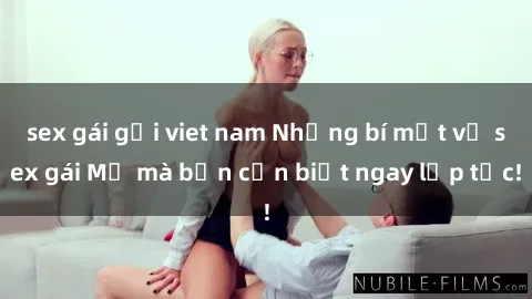 sex gái gọi viet nam Những bí mật về sex gái Mỹ mà bạn cần biết ngay lập tức!
