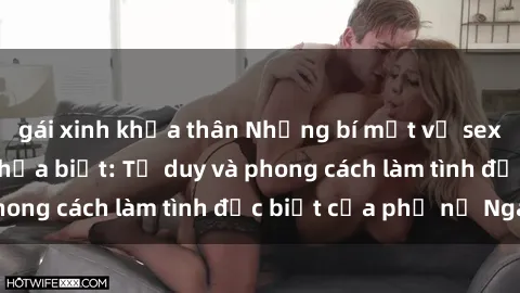 gái xinh khỏa thân Những bí mật về sex gái Nga mà bạn chưa biết: Tư duy và phong cách làm tình đặc biệt của phụ nữ Nga