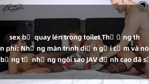 sex bị quay lén trong toilet Thưởng thức sex JAV idol miễn phí: Những màn trình diễn gợi cảm và nóng bỏng từ những ngôi sao JAV đỉnh cao đã sẵn sàng để bạn khám phá.