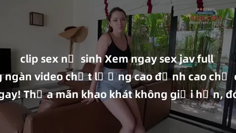 clip sex nữ sinh Xem ngay sex jav full HD miễn phí - Hàng ngàn video chất lượng cao đỉnh cao chỉ cần click vào ngay! Thỏa mãn khao khát không giới hạn, đón chờ những trải nghiệm mới lạ!