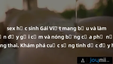 sex học sinh Gái Việt mang bầu và làm tình: Màn trình diễn đầy gợi cảm và nóng bỏng của phụ nữ mang thai. Khám phá cuộc sống tình dục đầy hấp dẫn và mới lạ của họ!