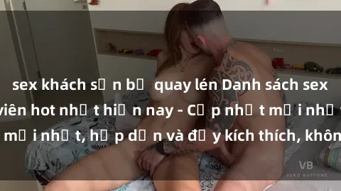 sex khách sạn bị quay lén Danh sách sex gái Việt Nam sinh viên hot nhất hiện nay - Cập nhật mới nhất, hấp dẫn và đầy kích thích, không thể bỏ qua!