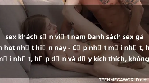 sex khách sạn việt nam Danh sách sex gái Việt Nam sinh viên hot nhất hiện nay - Cập nhật mới nhất, hấp dẫn và đầy kích thích, không thể bỏ qua!