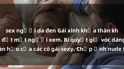 sex người da đen Gái xinh khỏa thân khoe dáng nóng bỏng đốt mắt người xem. Bí quyết giữ vóc dáng hoàn hảo của các cô gái sexy. Chụp ảnh nude tự tin không sợ lộ hàng.