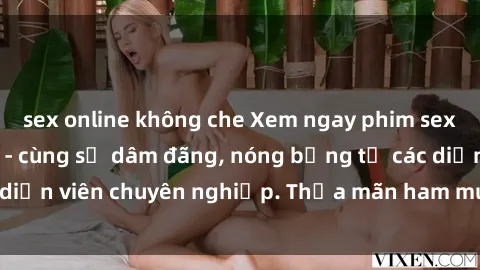 sex online không che Xem ngay phim sex miễn phí tại đây - cùng sự dâm đãng, nóng bỏng từ các diễn viên chuyên nghiệp. Thỏa mãn ham muốn ngay hôm nay!