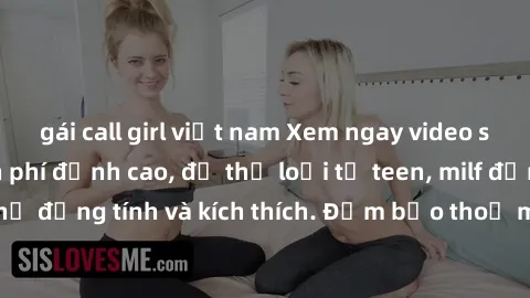 gái call girl việt nam Xem ngay video sex không che miễn phí đỉnh cao, đủ thể loại từ teen, milf đến các cảnh quan hệ đồng tính và kích thích. Đảm bảo thoả mãn mọi khả năng kích thích của bạn!