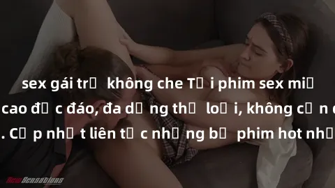 sex gái trẻ không che Tải phim sex miễn phí chất lượng cao độc đáo, đa dạng thể loại, không cần đăng ký tài khoản. Cập nhật liên tục những bộ phim hot nhất trên thị trường. Sự lựa chọn hàng đầu cho ng