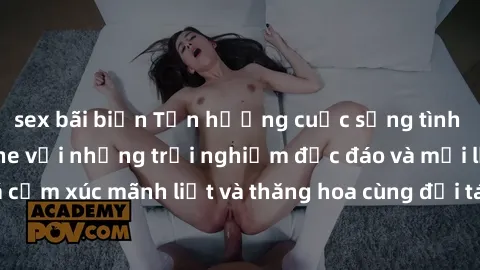sex bãi biển Tận hưởng cuộc sống tình dục online không che với những trải nghiệm độc đáo và mới lạ. Khám phá cảm xúc mãnh liệt và thăng hoa cùng đối tác tại các trang web chuyên nghiệp.