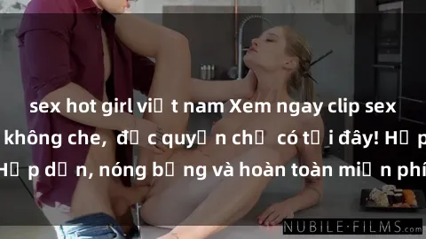 sex hot girl việt nam Xem ngay clip sex không che cực hot, không che,  độc quyền chỉ có tại đây! Hấp dẫn, nóng bỏng và hoàn toàn miễn phí, không thể bỏ qua!