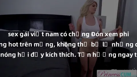 sex gái việt nam có chồng Đón xem phim sex mới nhất đang hot trên mạng, không thể bỏ lỡ những cảnh nóng hổi đầy kích thích. Tận hưởng ngay trước khi bị xoá chóng mặt!