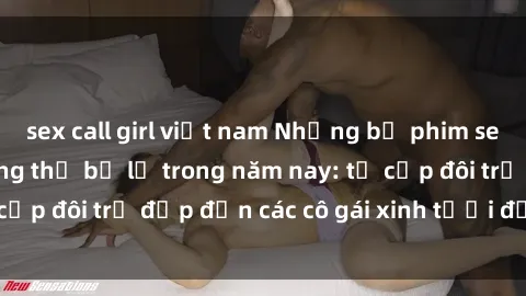 sex call girl việt nam Những bộ phim sex JAV hot nhất không thể bỏ lỡ trong năm nay: từ cặp đôi trẻ đẹp đến các cô gái xinh tươi đầy sức hút.