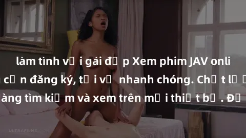 làm tình với gái đẹp Xem phim JAV online miễn phí không cần đăng ký, tải về nhanh chóng. Chất lượng HD, dễ dàng tìm kiếm và xem trên mọi thiết bị. Đặc biệt, không quảng cáo làm phiền.