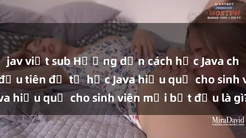 jav việt sub Hướng dẫn cách học Java cho sinh viên: Bước đầu tiên để tự học Java hiệu quả cho sinh viên mới bắt đầu là gì?