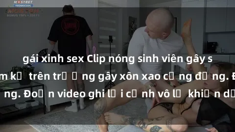 gái xinh sex Clip nóng sinh viên gây sốc: Hành động cấm kỵ trên trường gây xôn xao cộng đồng. Đoạn video ghi lại cảnh vô lễ khiến dư luận bức xúc.