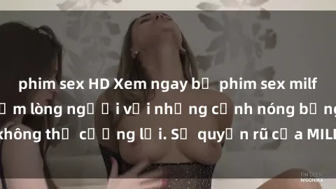 phim sex HD Xem ngay bộ phim sex milf hot nhất, làm say đắm lòng người với những cảnh nóng bỏng không thể cưỡng lại. Sự quyến rũ của MILF sẽ khiến bạn mãnh liệt!