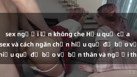 sex người lớn không che Hậu quả của hành vi bạo dâm sex và cách ngăn chặn hiệu quả để bảo vệ bản thân và người thân