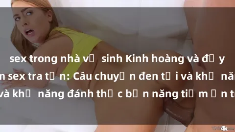 sex trong nhà vệ sinh Kinh hoàng và đầy kích thích với phim sex tra tấn: Câu chuyện đen tối và khả năng đánh thức bản năng tiềm ẩn trong con người