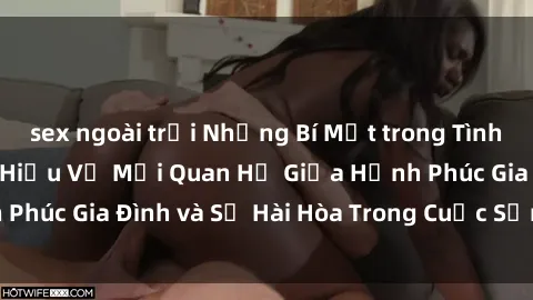 sex ngoài trời Những Bí Mật trong Tình Dục Gia Đình: Tìm Hiểu Về Mối Quan Hệ Giữa Hạnh Phúc Gia Đình và Sự Hài Hòa Trong Cuộc Sống Tình Dục