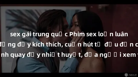 sex gái trung quốc Phim sex loạn luân Nhật Bản: Hành động đầy kích thích, cuốn hút từ đầu đến cuối. Những cảnh quay đầy nhiệt huyết, đưa người xem vào thế giới độc đáo của tình thân. Đừng bỏ lỡ!