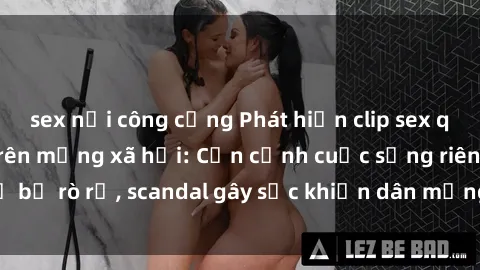 sex nơi công cộng Phát hiện clip sex quay lén hot nhất trên mạng xã hội: Cận cảnh cuộc sống riêng tư bị rò rỉ, scandal gây sốc khiến dân mạng không khỏi bàng hoàng