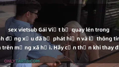 sex vietsub Gái Việt bị quay lén trong phòng thay đồ, hành động xấu đã bị phát hiện và lộ thông tin trên mạng xã hội. Hãy cẩn thận khi thay đồ ở nơi công cộng!