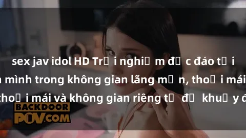 sex jav idol HD Trải nghiệm độc đáo tại sex nhà nghỉ: ẩn mình trong không gian lãng mạn, thoải mái và không gian riêng tư để khuấy động tình ái.