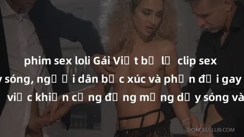 phim sex loli Gái Việt bị lộ clip sex khiến dư luận dậy sóng, người dân bức xúc và phản đối gay gắt. Sự việc khiến cộng đồng mạng dậy sóng và yêu cầu xử lý nghiêm ngặt.