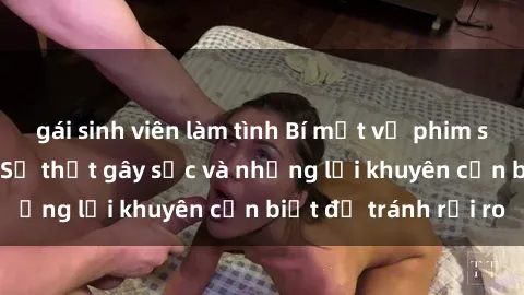 gái sinh viên làm tình Bí mật về phim sex nơi công cộng: Sự thật gây sốc và những lời khuyên cần biết để tránh rủi ro