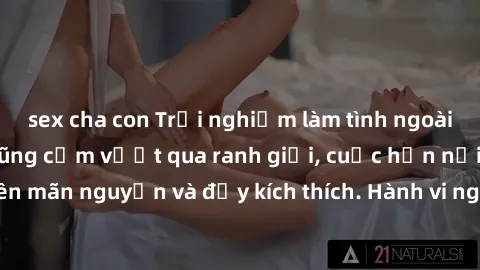 sex cha con Trải nghiệm làm tình ngoài đường: Khi lòng dũng cảm vượt qua ranh giới, cuộc hẹn nơi công cộng trở nên mãn nguyện và đầy kích thích. Hành vi nguy hiểm, nhưng cũng tạo nên cảm giác mới mẻ v