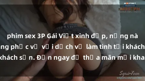 phim sex 3P Gái Việt xinh đẹp, nồng nàn tình cảm, sẵn sàng phục vụ với dịch vụ làm tình tại khách sạn. Đến ngay để thỏa mãn mọi khao khát của bạn!