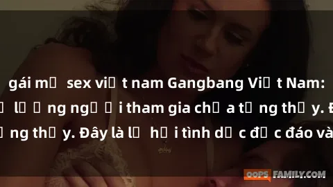 gái mỹ sex việt nam Gangbang Việt Nam: Kỷ lục mới với số lượng người tham gia chưa từng thấy. Đây là lễ hội tình dục độc đáo và gây sốc.
