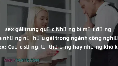 sex gái trung quốc Những bí mật đằng sau cuộc sống của những nữ hầu gái trong ngành công nghiệp sex: Cuộc sống, lẽ thường hay những khó khăn mà họ phải đối mặt.