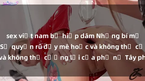 sex việt nam bị hiếp dâm Những bí mật về sex gái Tây: Sự quyến rũ đầy mê hoặc và không thể cưỡng lại của phụ nữ Tây phương