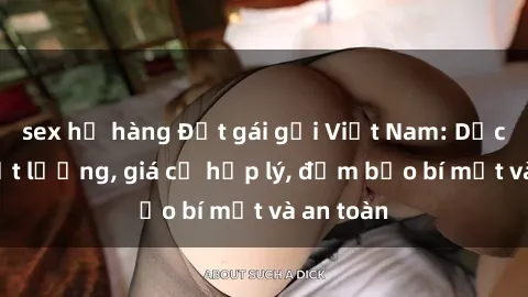 sex họ hàng Đặt gái gọi Việt Nam: Dịch vụ chất lượng, giá cả hợp lý, đảm bảo bí mật và an toàn