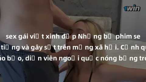 sex gái việt xinh đẹp Những bộ phim sex ngoại quốc nổi tiếng và gây sốt trên mạng xã hội. Cảnh quay táo bạo, diễn viên ngoại quốc nóng bỏng trong các tác phẩm đỉnh cao.