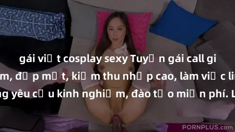 gái việt cosplay sexy Tuyển gái call girl Việt Nam gợi cảm, đẹp mắt, kiếm thu nhập cao, làm việc linh hoạt, không yêu cầu kinh nghiệm, đào tạo miễn phí. Liên hệ ngay để biết thêm chi tiết!