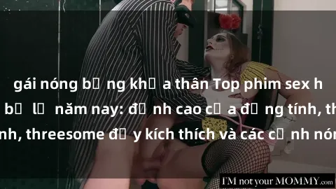gái nóng bỏng khỏa thân Top phim sex hot nhất không thể bỏ lỡ năm nay: đỉnh cao của đồng tính, threesome đầy kích thích và các cảnh nóng đang gây sốt!