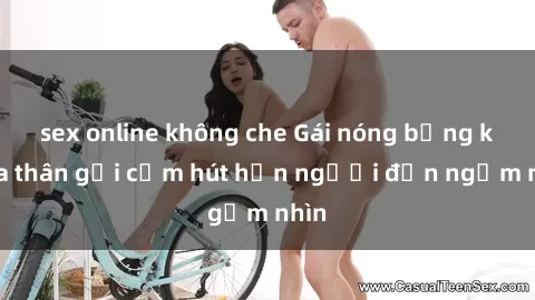 sex online không che Gái nóng bỏng khỏa thân gợi cảm hút hồn người đến ngắm nhìn