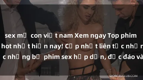 sex mẹ con việt nam Xem ngay Top phim sex mới nhất đang hot nhất hiện nay! Cập nhật liên tục những bộ phim sex hấp dẫn, độc đáo và đầy kích thích.