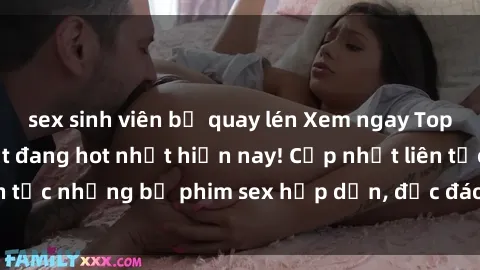 sex sinh viên bị quay lén Xem ngay Top phim sex mới nhất đang hot nhất hiện nay! Cập nhật liên tục những bộ phim sex hấp dẫn, độc đáo và đầy kích thích.