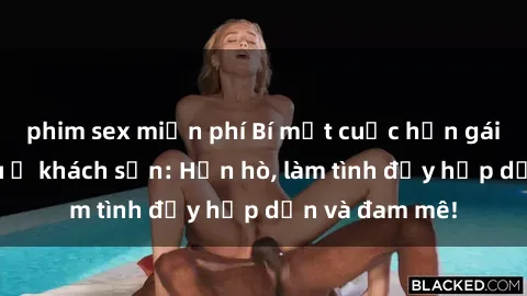 phim sex miễn phí Bí mật cuộc hẹn gái Việt lần đầu ở khách sạn: Hẹn hò, làm tình đầy hấp dẫn và đam mê!